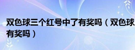 双色球三个红号中了有奖吗（双色球三个红号有奖吗）