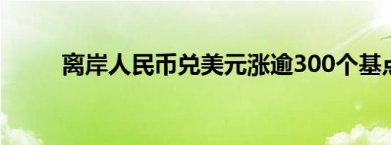 离岸人民币兑美元涨逾300个基点