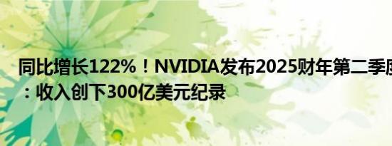 同比增长122%！NVIDIA发布2025财年第二季度财务报告：收入创下300亿美元纪录