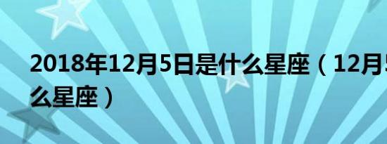 2018年12月5日是什么星座（12月5日是什么星座）