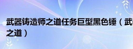 武器铸造师之道任务巨型黑色锤（武器铸造师之道）