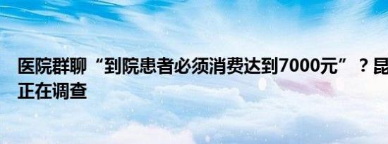 医院群聊“到院患者必须消费达到7000元”？昆山卫健委：正在调查