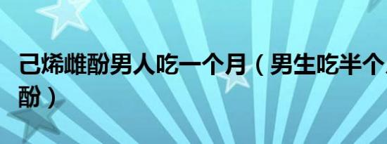 己烯雌酚男人吃一个月（男生吃半个月己烯雌酚）