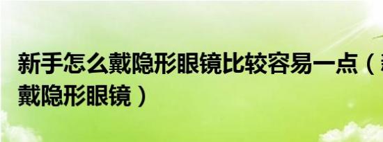 新手怎么戴隐形眼镜比较容易一点（新手怎么戴隐形眼镜）