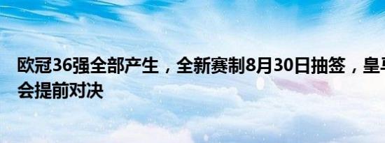 欧冠36强全部产生，全新赛制8月30日抽签，皇马曼城有机会提前对决