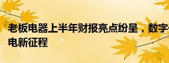 老板电器上半年财报亮点纷呈，数字化开拓厨电新征程