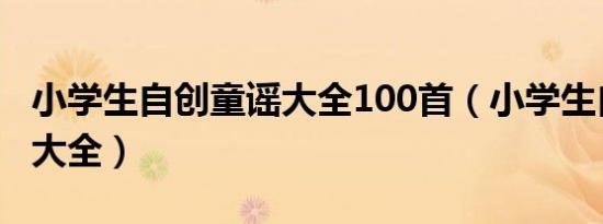 小学生自创童谣大全100首（小学生自创童谣大全）