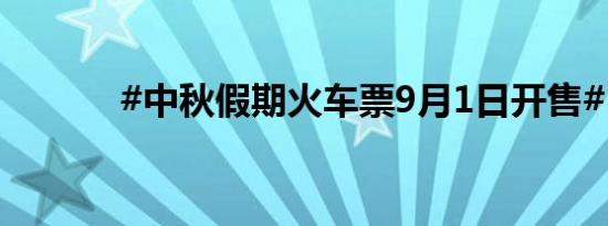 #中秋假期火车票9月1日开售#