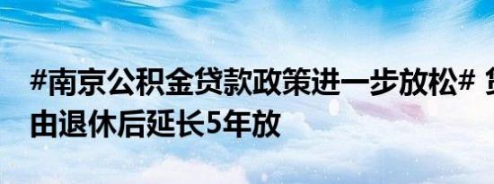 #南京公积金贷款政策进一步放松# 贷款年限由退休后延长5年放