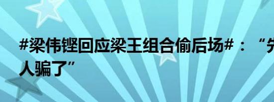 #梁伟铿回应梁王组合偷后场#：“先把自己人骗了”