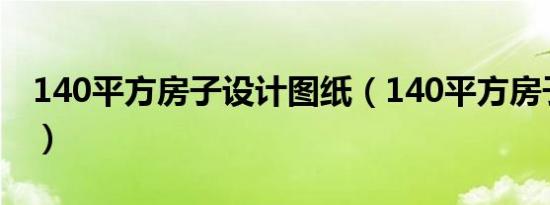 140平方房子设计图纸（140平方房子设计图）