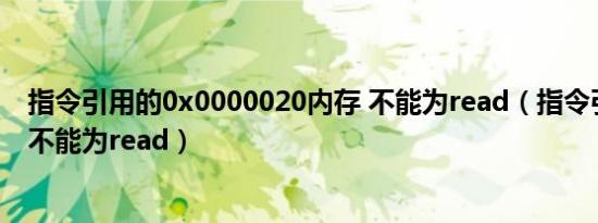 指令引用的0x0000020内存 不能为read（指令引用的内存不能为read）