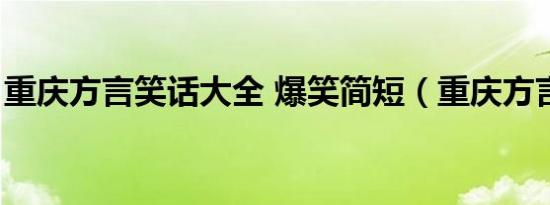 重庆方言笑话大全 爆笑简短（重庆方言笑话）