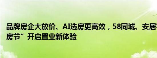 品牌房企大放价、AI选房更高效，58同城、安居客“全民挑房节”开启置业新体验