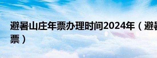 避暑山庄年票办理时间2024年（避暑山庄年票）