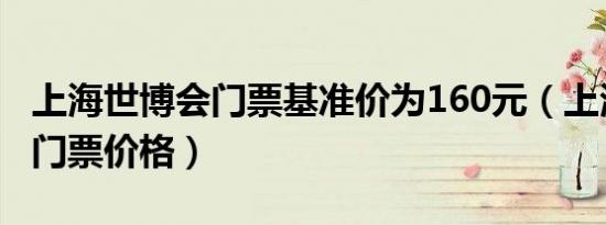 上海世博会门票基准价为160元（上海世博会门票价格）