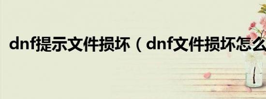 dnf提示文件损坏（dnf文件损坏怎么修复）