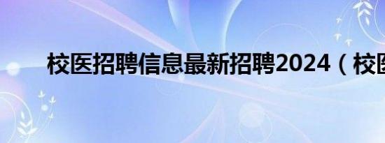 校医招聘信息最新招聘2024（校医）