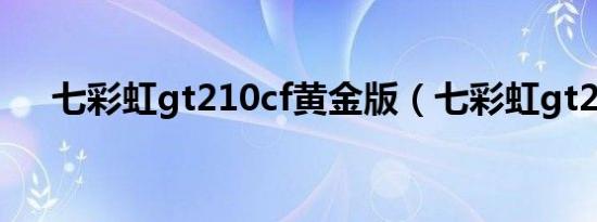 七彩虹gt210cf黄金版（七彩虹gt210）