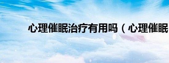 心理催眠治疗有用吗（心理催眠）