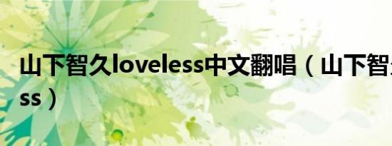 山下智久loveless中文翻唱（山下智久loveless）