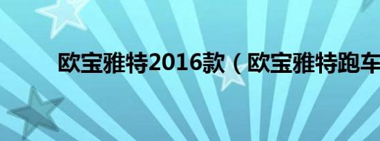 欧宝雅特2016款（欧宝雅特跑车）