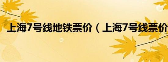 上海7号线地铁票价（上海7号线票价查询）