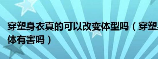 穿塑身衣真的可以改变体型吗（穿塑身衣对身体有害吗）