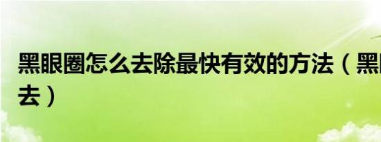 黑眼圈怎么去除最快有效的方法（黑眼圈怎么去）