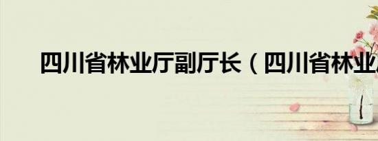 四川省林业厅副厅长（四川省林业厅）