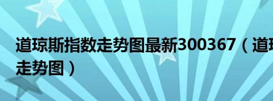 道琼斯指数走势图最新300367（道琼斯指数走势图）