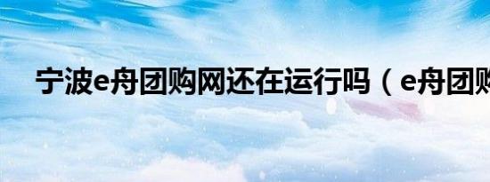 宁波e舟团购网还在运行吗（e舟团购网）