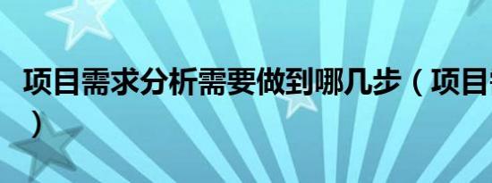 项目需求分析需要做到哪几步（项目需求分析）