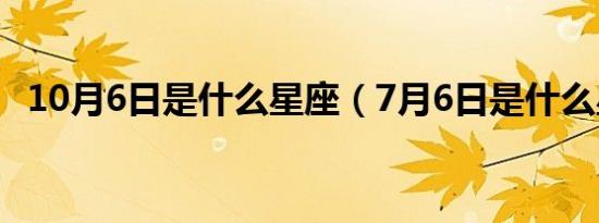 10月6日是什么星座（7月6日是什么星座）