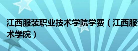 江西服装职业技术学院学费（江西服装职业技术学院）