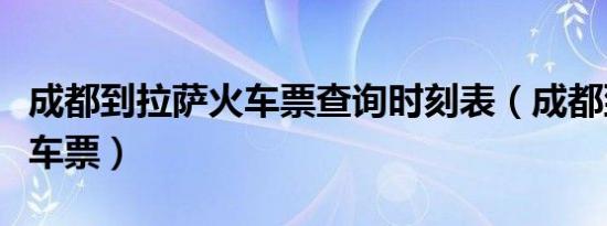 成都到拉萨火车票查询时刻表（成都到拉萨火车票）