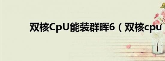 双核CpU能装群晖6（双核cpu）