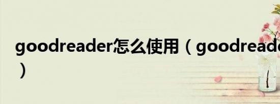 goodreader怎么使用（goodreader怎么用）