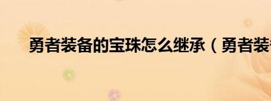 勇者装备的宝珠怎么继承（勇者装备）