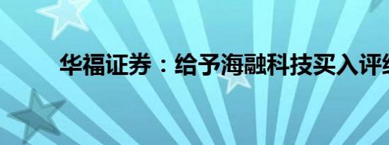 华福证券：给予海融科技买入评级