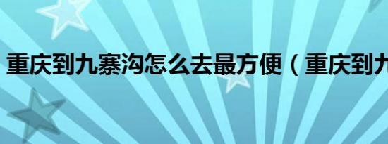 重庆到九寨沟怎么去最方便（重庆到九寨沟）