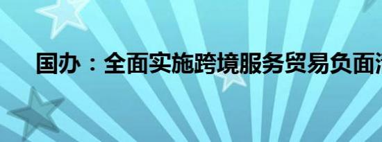 国办：全面实施跨境服务贸易负面清单