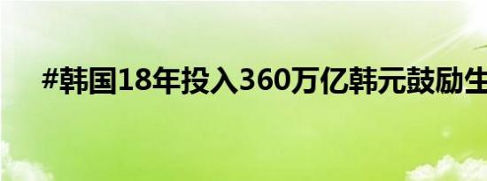 #韩国18年投入360万亿韩元鼓励生育#