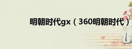 明朝时代gx（360明朝时代）