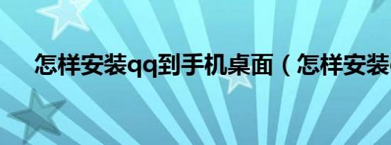 怎样安装qq到手机桌面（怎样安装qq）