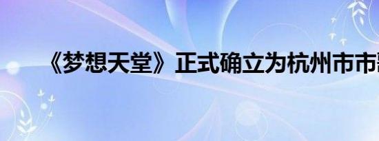 《梦想天堂》正式确立为杭州市市歌！