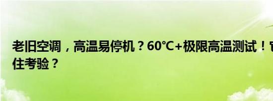 老旧空调，高温易停机？60℃+极限高温测试！它能否经得住考验？