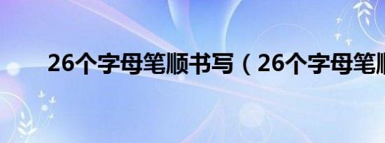 26个字母笔顺书写（26个字母笔顺）