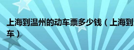 上海到温州的动车票多少钱（上海到温州的动车）