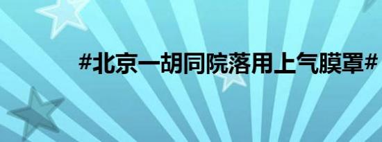 #北京一胡同院落用上气膜罩#